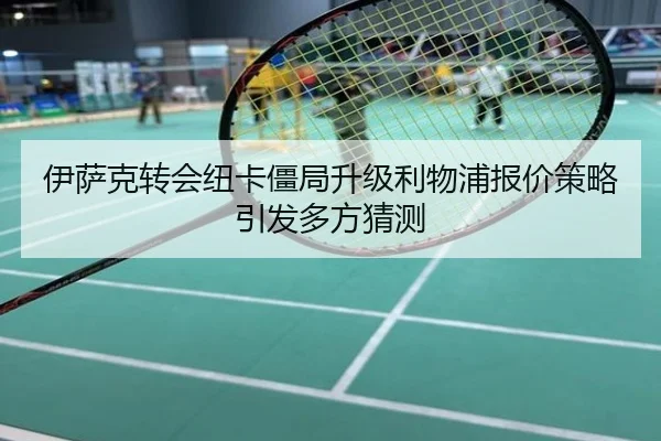 伊萨克转会纽卡僵局升级利物浦报价策略引发多方猜测